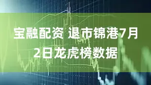 宝融配资 退市锦港7月2日龙虎榜数据