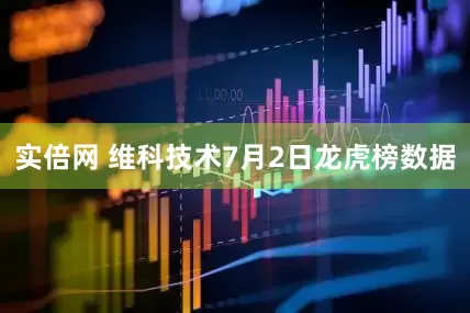 实倍网 维科技术7月2日龙虎榜数据