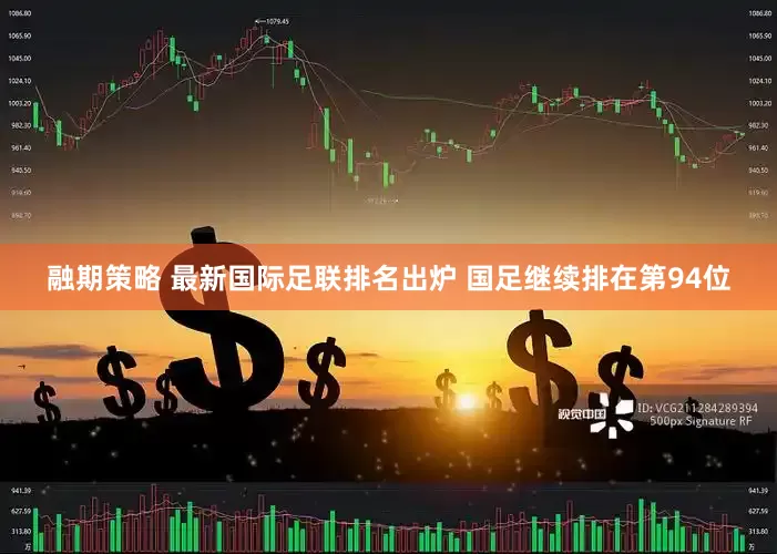 融期策略 最新国际足联排名出炉 国足继续排在第94位