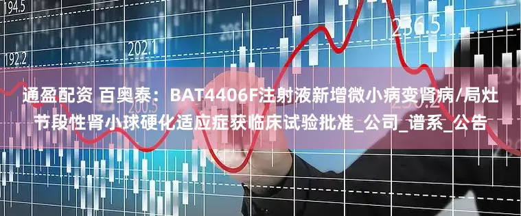 通盈配资 百奥泰：BAT4406F注射液新增微小病变肾病/局灶节段性肾小球硬化适应症获临床试验批准_公司_谱系_公告