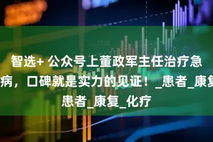 智选+ 公众号上董政军主任治疗急髓白血病，口碑就是实力的见证！_患者_康复_化疗