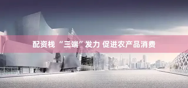 配资栈 “三端”发力 促进农产品消费