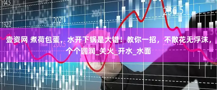壹资网 煮荷包蛋，水开下锅是大错！教你一招，不散花无浮沫，个个圆润_关火_开水_水面