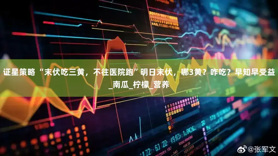 证星策略 “末伏吃三黄，不往医院跑”明日末伏，哪3黄？咋吃？早知早受益_南瓜_柠檬_营养