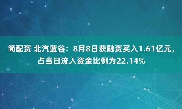 简配资 北汽蓝谷：8月8日获融资买入1.61亿元，占当日流入资金比例为22.14%