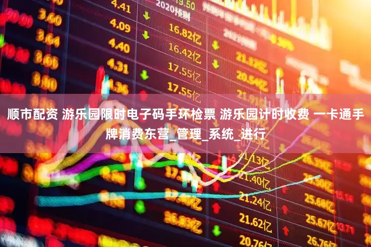 顺市配资 游乐园限时电子码手环检票 游乐园计时收费 一卡通手牌消费东营_管理_系统_进行