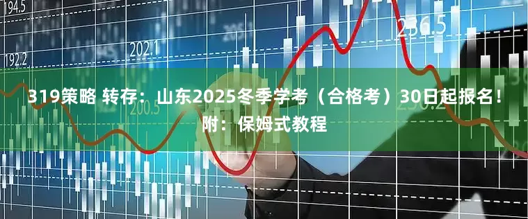 319策略 转存:山东2025冬季学考(合格考)30日起报名!附:保姆式教程